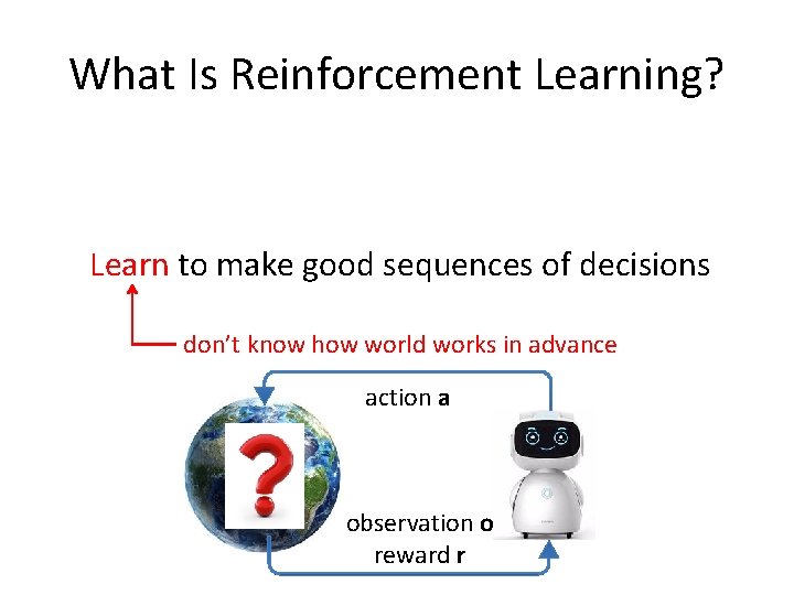 What Is Reinforcement Learning? Learn to make good sequences of decisions don’t know how