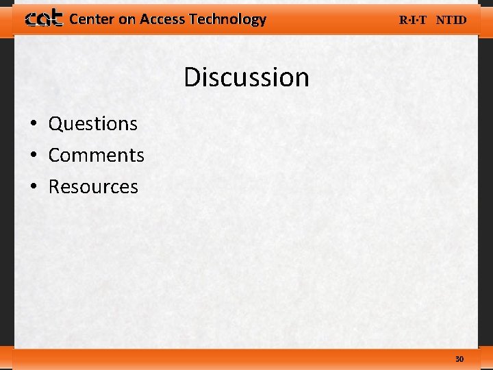 Center on Access Technology R∙I∙T NTID Discussion • Questions • Comments • Resources 30