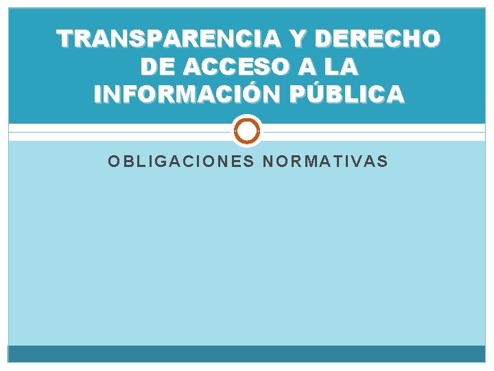 TRANSPARENCIA Y DERECHO DE ACCESO A LA INFORMACIÓN PÚBLICA OBLIGACIONES NORMATIVAS 