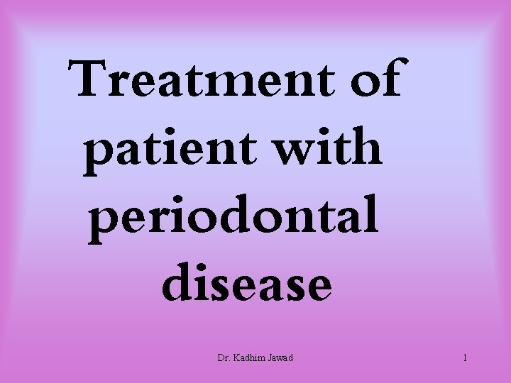 Treatment of patient with periodontal disease Dr. Kadhim Jawad 1 Treatment of patient with periodontal disease Dr. Kadhim Jawad 1