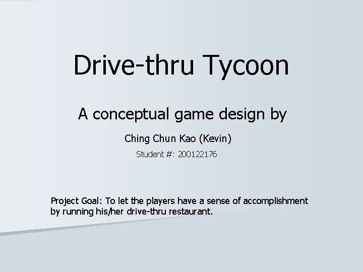 Drive-thru Tycoon A conceptual game design by Ching Chun Kao (Kevin) Student #: 200122176