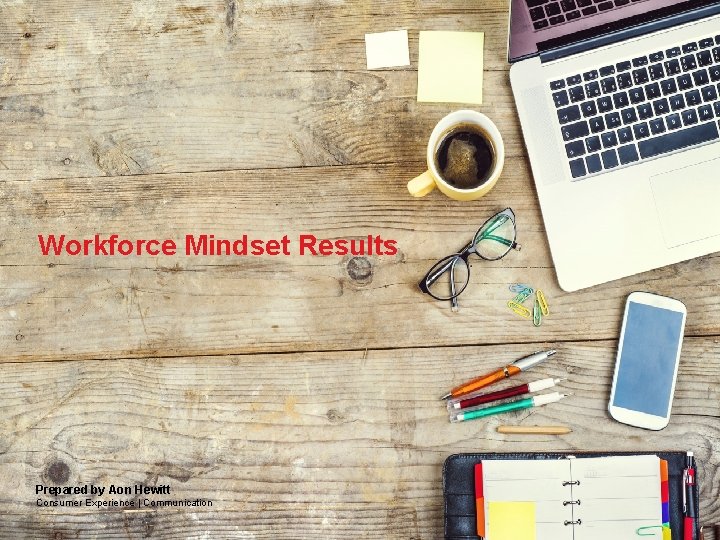 Agenda? Workforce Mindset Results Prepared by Aon Hewitt Consumer Experience | Communication Aon Hewitt Agenda? Workforce Mindset Results Prepared by Aon Hewitt Consumer Experience | Communication Aon Hewitt