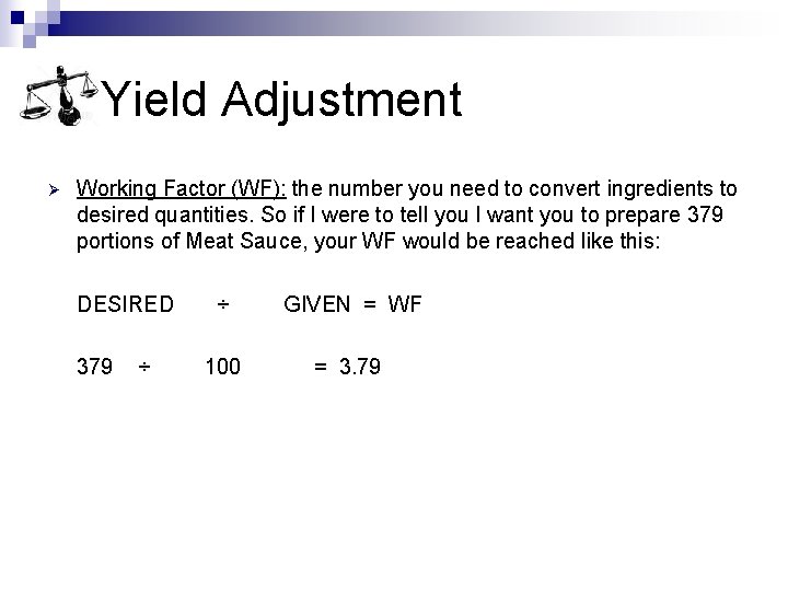 Yield Adjustment Ø Working Factor (WF): the number you need to convert ingredients to Yield Adjustment Ø Working Factor (WF): the number you need to convert ingredients to