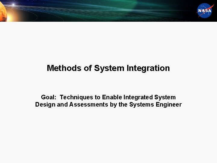 Methods of System Integration Goal: Techniques to Enable Integrated System Design and Assessments by