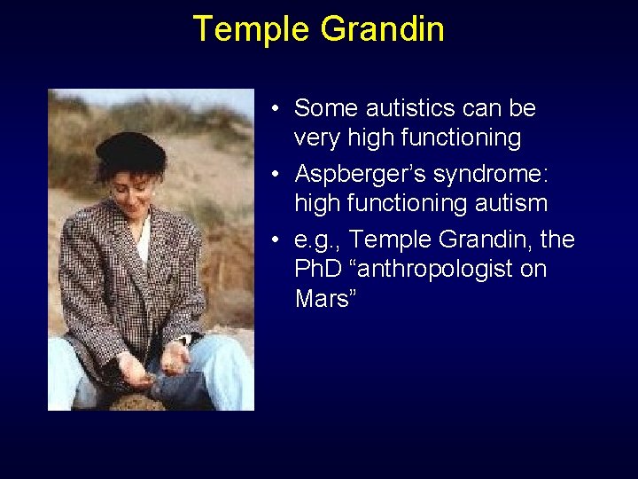 Temple Grandin • Some autistics can be very high functioning • Aspberger’s syndrome: high