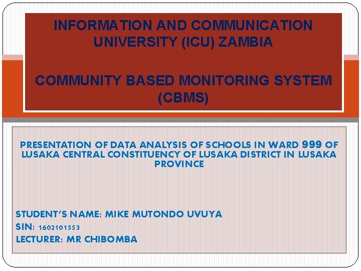 INFORMATION AND COMMUNICATION UNIVERSITY (ICU) ZAMBIA COMMUNITY BASED MONITORING SYSTEM (CBMS) PRESENTATION OF DATA