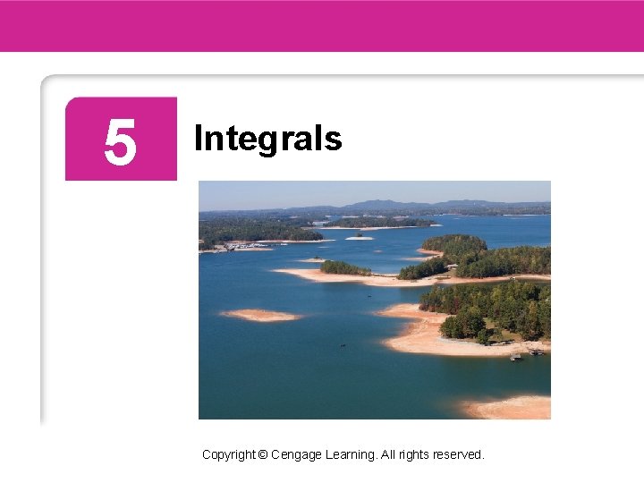 5 Integrals Copyright © Cengage Learning. All rights reserved. 