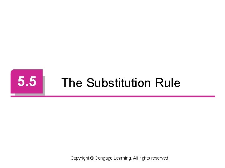 5. 5 The Substitution Rule Copyright © Cengage Learning. All rights reserved. 