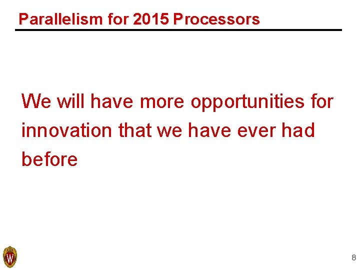Parallelism for 2015 Processors We will have more opportunities for innovation that we have Parallelism for 2015 Processors We will have more opportunities for innovation that we have