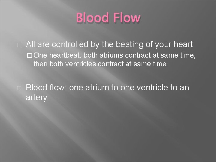 Blood Flow � All are controlled by the beating of your heart � One