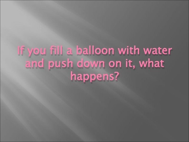 If you fill a balloon with water and push down on it, what happens?