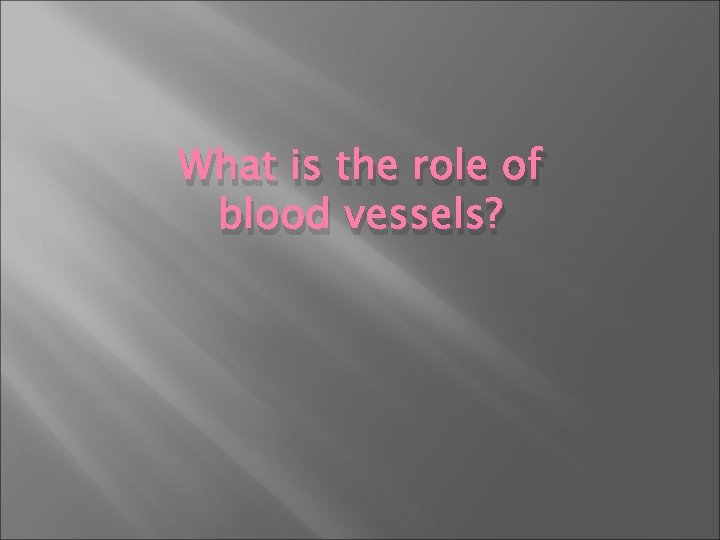 What is the role of blood vessels? 