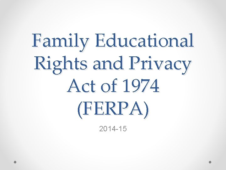 Family Educational Rights and Privacy Act of 1974 (FERPA) 2014 -15 