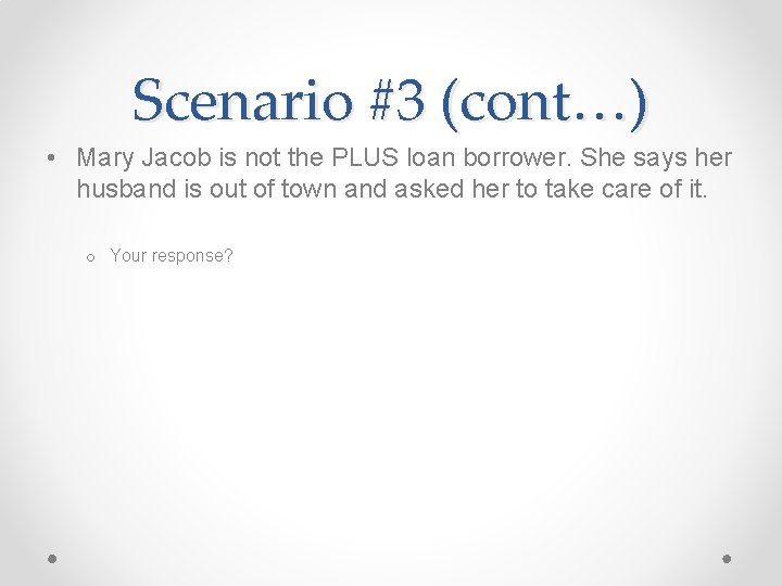 Scenario #3 (cont…) • Mary Jacob is not the PLUS loan borrower. She says