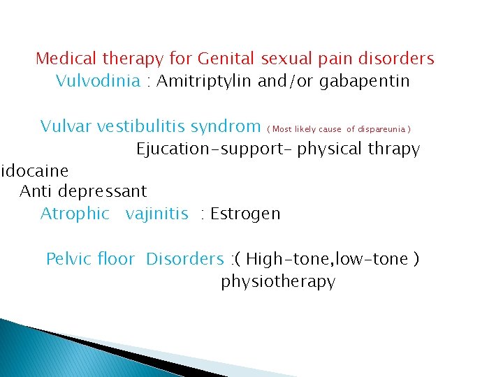 Medical therapy for Genital sexual pain disorders Vulvodinia : Amitriptylin and/or gabapentin Vulvar vestibulitis