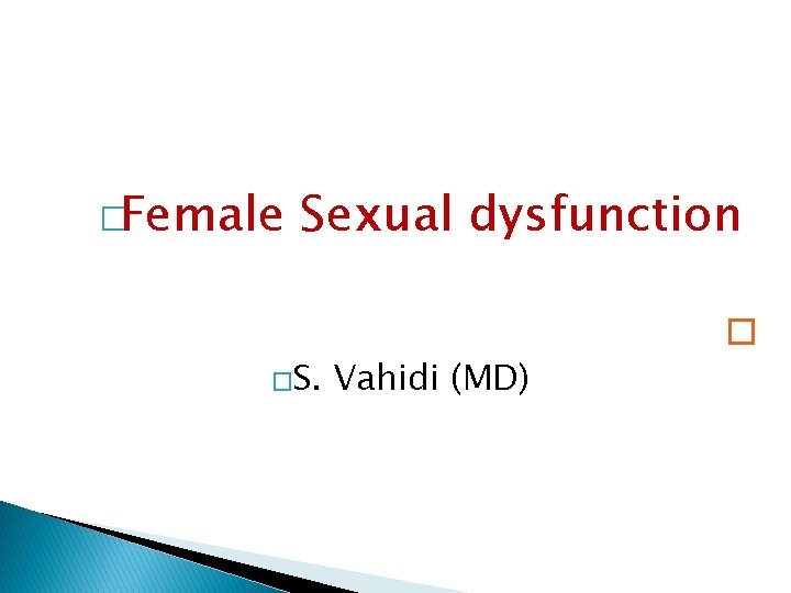 �Female Sexual dysfunction � �S. Vahidi (MD) 