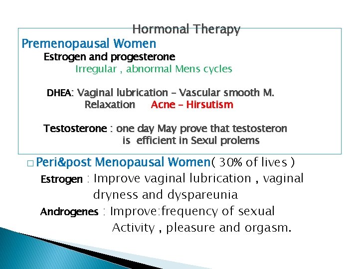 Hormonal Therapy Premenopausal Women Estrogen and progesterone Irregular , abnormal Mens cycles DHEA: Vaginal