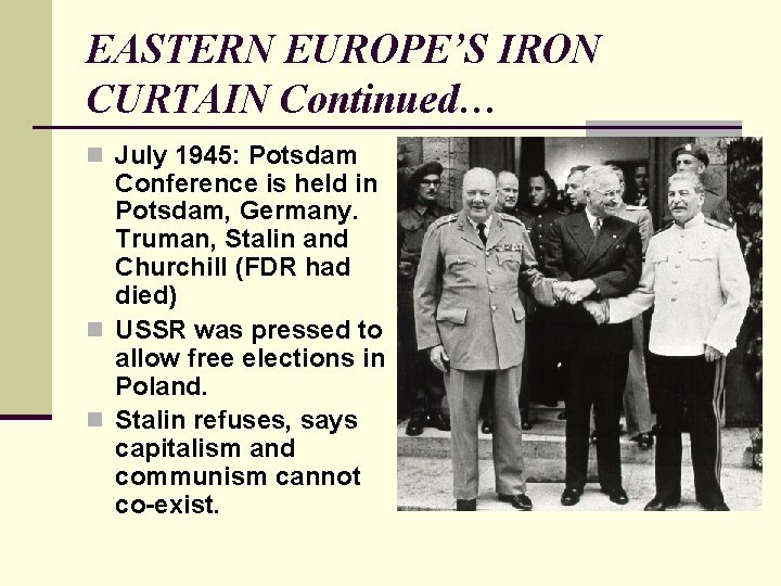 EASTERN EUROPE’S IRON CURTAIN Continued… n July 1945: Potsdam Conference is held in Potsdam, EASTERN EUROPE’S IRON CURTAIN Continued… n July 1945: Potsdam Conference is held in Potsdam,