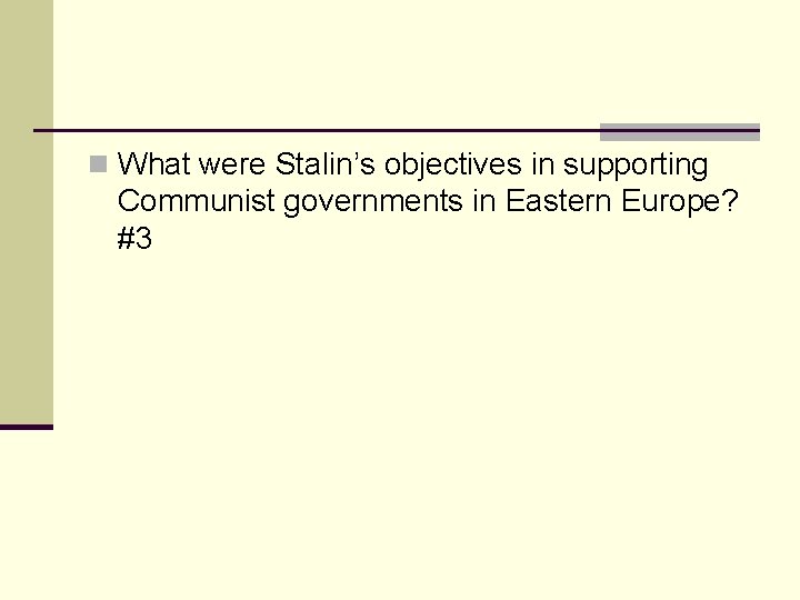 n What were Stalin’s objectives in supporting Communist governments in Eastern Europe? #3 n What were Stalin’s objectives in supporting Communist governments in Eastern Europe? #3