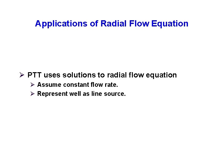 Applications of Radial Flow Equation Ø PTT uses solutions to radial flow equation Ø