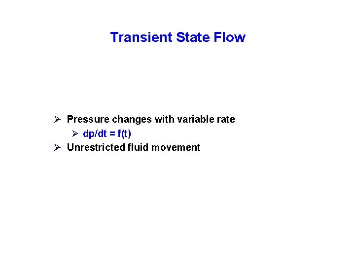 Transient State Flow Ø Pressure changes with variable rate Ø dp/dt = f(t) Ø