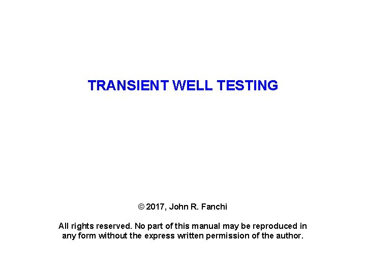 TRANSIENT WELL TESTING © 2017, John R. Fanchi All rights reserved. No part of