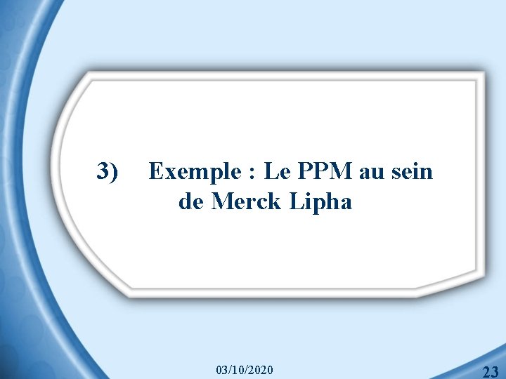 3) Exemple : Le PPM au sein de Merck Lipha 03/10/2020 23 