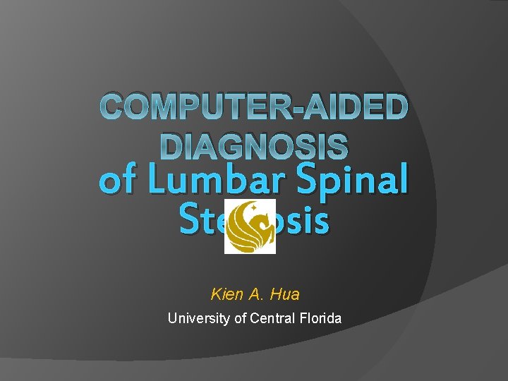 COMPUTER-AIDED DIAGNOSIS of Lumbar Spinal Stenosis Kien A. Hua University of Central Florida 