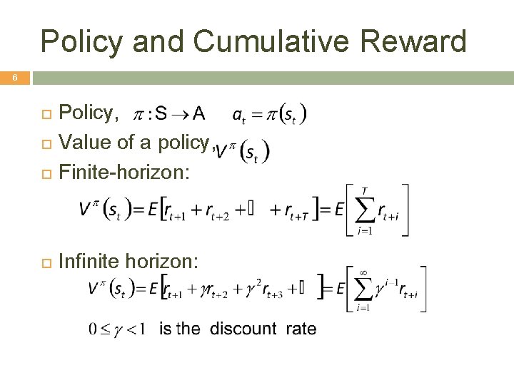 Policy and Cumulative Reward 6 Policy, Value of a policy, Finite-horizon: Infinite horizon: 