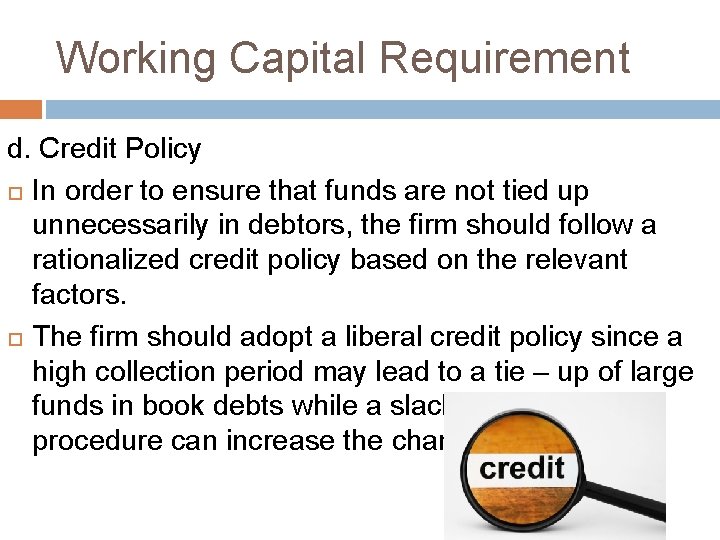 Working Capital Requirement d. Credit Policy In order to ensure that funds are not