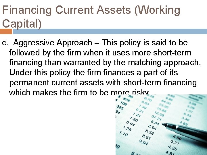 Financing Current Assets (Working Capital) c. Aggressive Approach – This policy is said to
