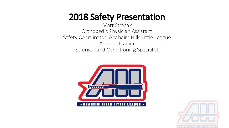 2018 Safety Presentation Matt Stresak Orthopedic Physician Assistant Safety Coordinator, Anaheim Hills Little League