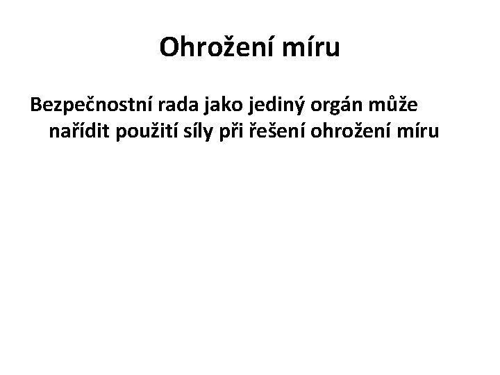 Ohrožení míru Bezpečnostní rada jako jediný orgán může nařídit použití síly při řešení ohrožení