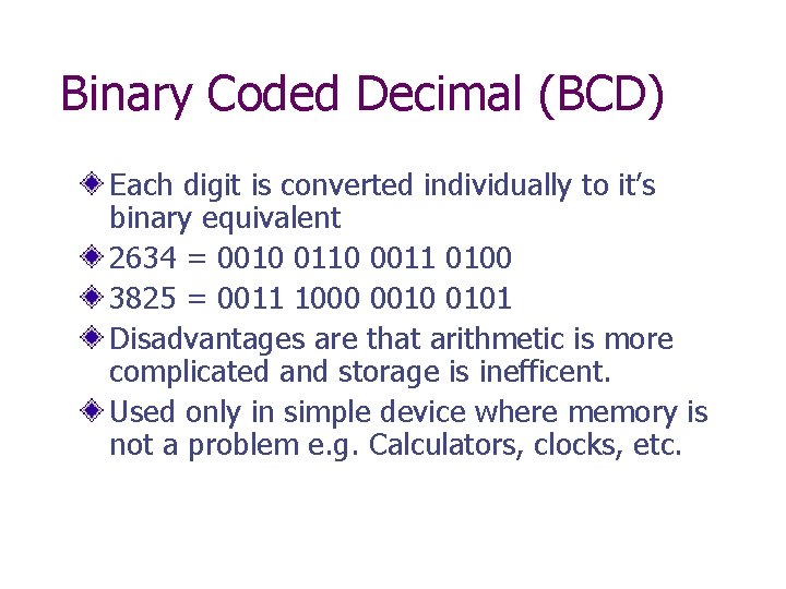 Binary Coded Decimal (BCD) Each digit is converted individually to it’s binary equivalent 2634