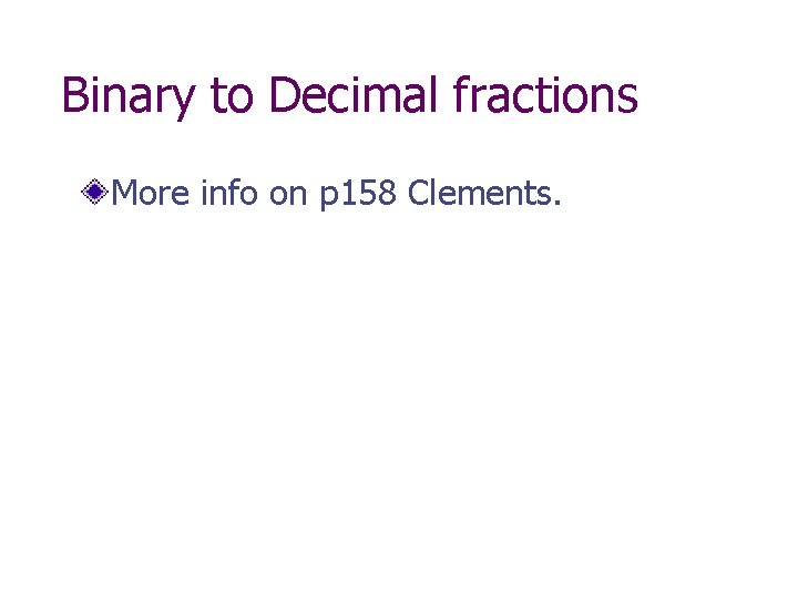 Binary to Decimal fractions More info on p 158 Clements. 