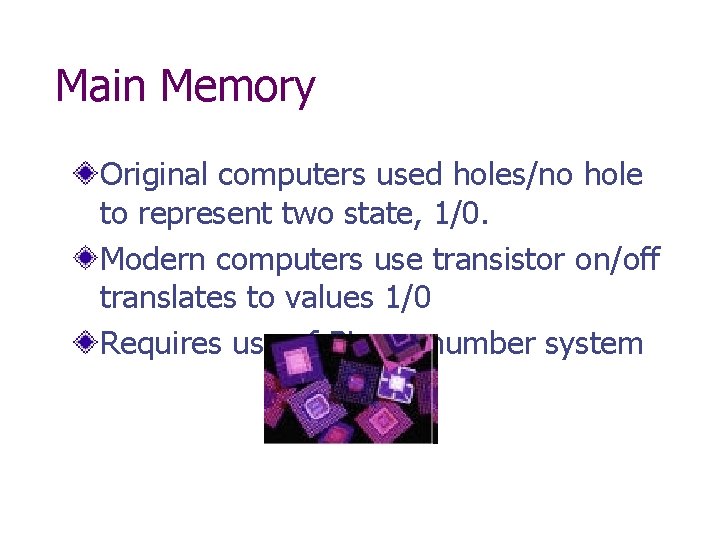 Main Memory Original computers used holes/no hole to represent two state, 1/0. Modern computers