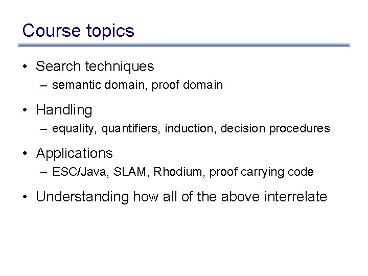 Course topics • Search techniques – semantic domain, proof domain • Handling – equality,