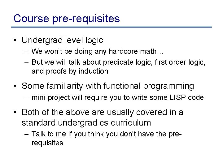 Course pre-requisites • Undergrad level logic – We won’t be doing any hardcore math…