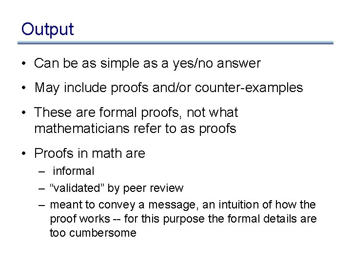 Output • Can be as simple as a yes/no answer • May include proofs