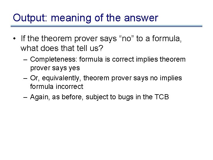 Output: meaning of the answer • If theorem prover says “no” to a formula,