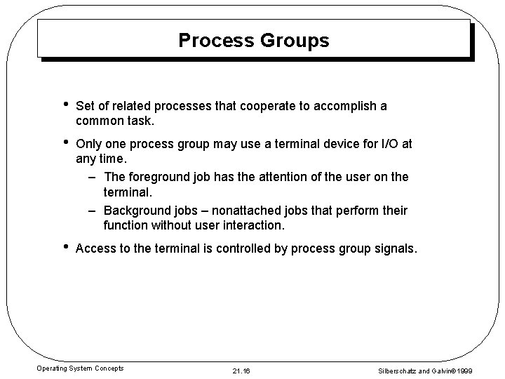 Process Groups • Set of related processes that cooperate to accomplish a common task.