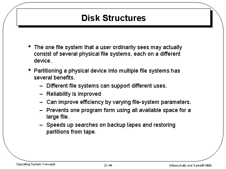 Disk Structures • The one file system that a user ordinarily sees may actually