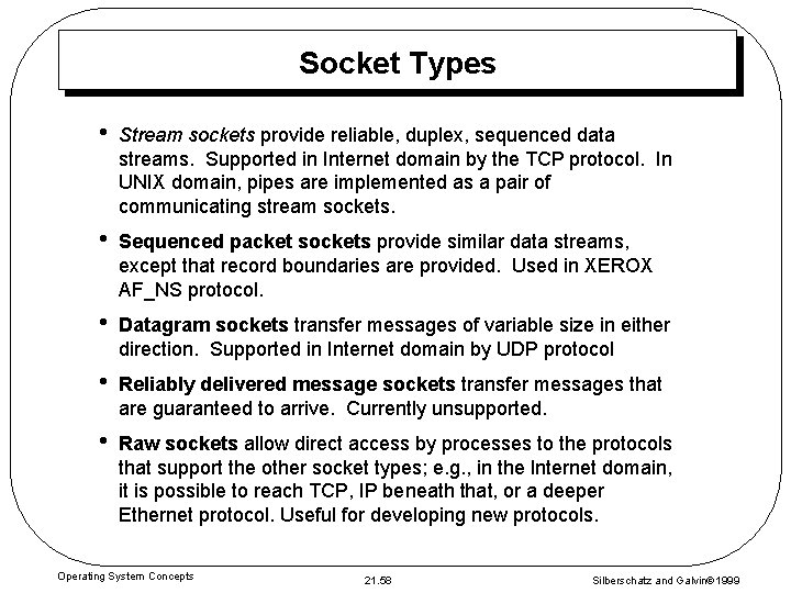 Socket Types • Stream sockets provide reliable, duplex, sequenced data streams. Supported in Internet