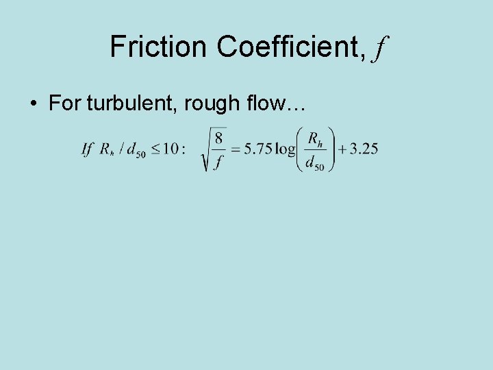 Friction Coefficient, f • For turbulent, rough flow… 