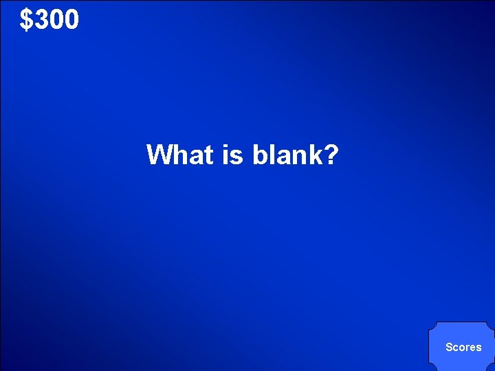 © Mark E. Damon - All Rights Reserved $300 What is blank? Scores 