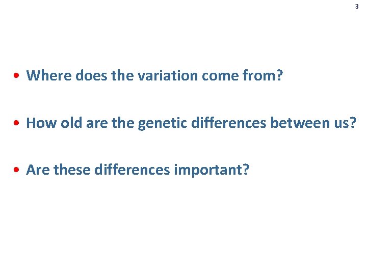 3 • Where does the variation come from? • How old are the genetic