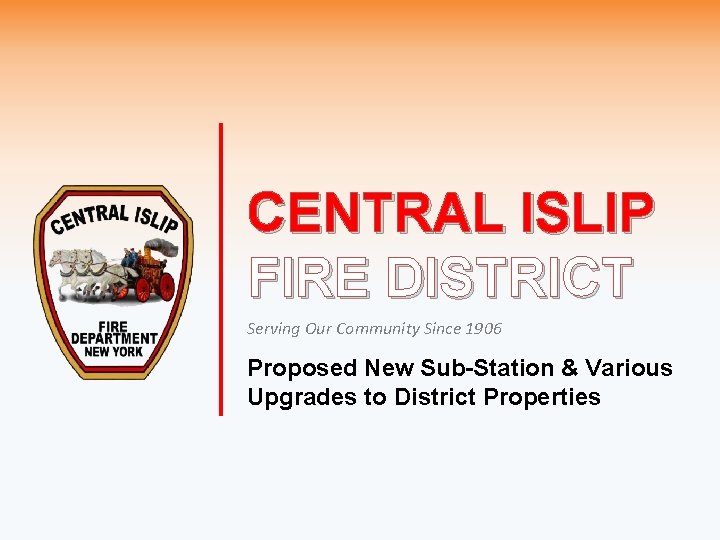 CENTRAL ISLIP FIRE DISTRICT Serving Our Community Since 1906 Proposed New Sub-Station & Various