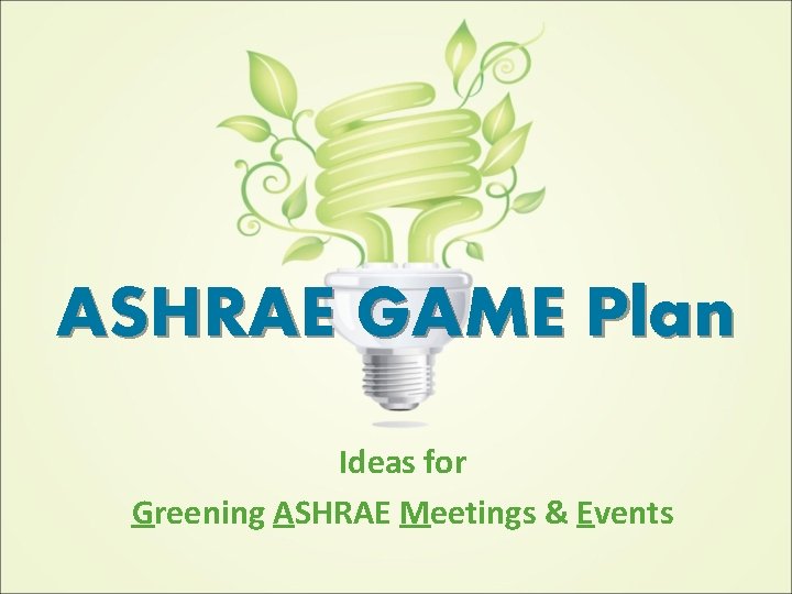 ASHRAE GAME Plan Ideas for Greening ASHRAE Meetings & Events 