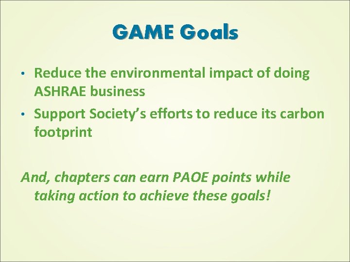 GAME Goals Reduce the environmental impact of doing ASHRAE business • Support Society’s efforts