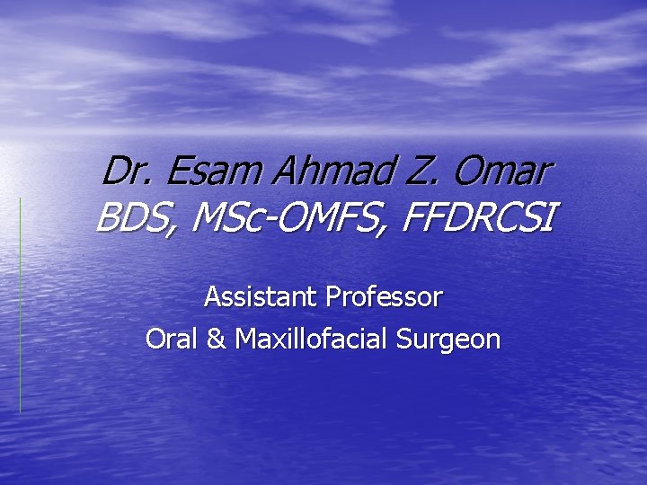 Dr. Esam Ahmad Z. Omar BDS, MSc-OMFS, FFDRCSI Assistant Professor Oral & Maxillofacial Surgeon